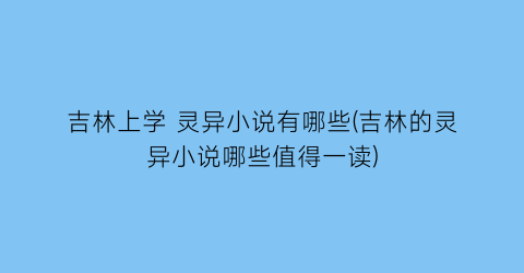 吉林上学 灵异小说有哪些(吉林的灵异小说哪些值得一读)